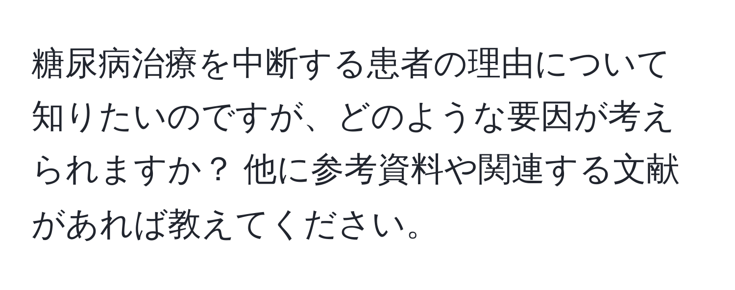 糖尿病治療を中断する患者の理由について知りたいのですが、どのような要因が考えられますか？ 他に参考資料や関連する文献があれば教えてください。