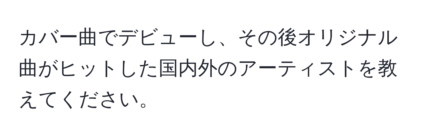 カバー曲でデビューし、その後オリジナル曲がヒットした国内外のアーティストを教えてください。