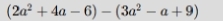 (2a^2+4a-6)-(3a^2-a+9)