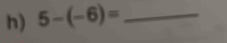 5-(-6)= _