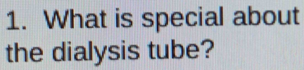 What is special about 
the dialysis tube?