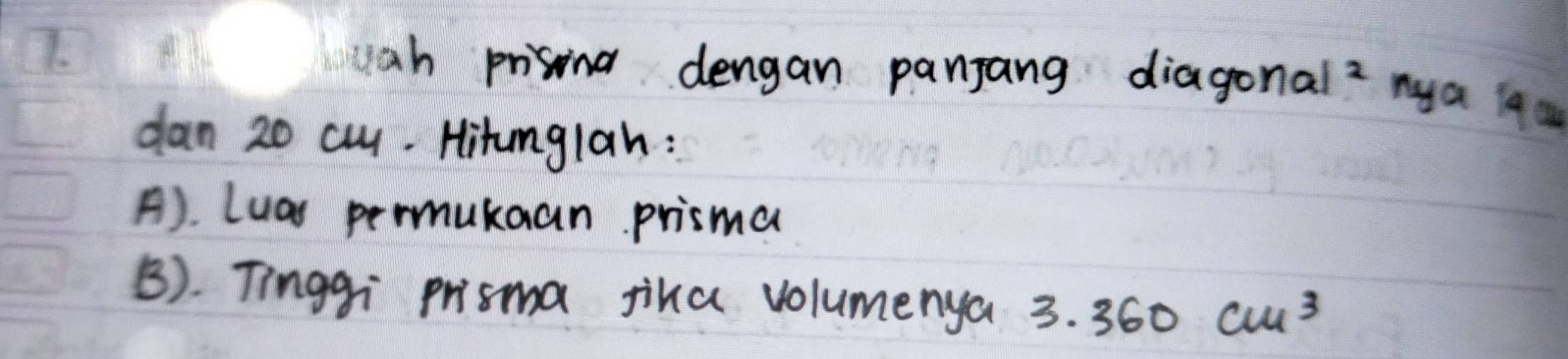 wah prising dengan panjang diagond x^2 nya lq c 
dan 20 cu. Hitumglan : 
A). Luas permukaan prismal 
B). Tinggi prisma jika volumenya 3.360cm^3