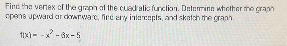 Find the vertex of the graph of the quadratic function. Determine whether the graph 
opens upward or downward, find any intercepts, and sketch the graph.
f(x)=-x^2-6x-5