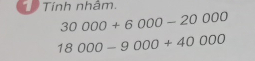 Tính nhâm.
30000+6000-20000
18000-9000+40000