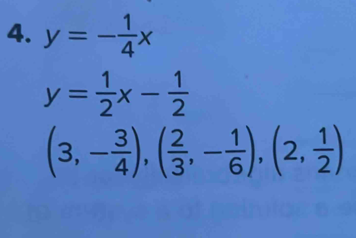 y=- 1/4 x
y= 1/2 x- 1/2 
(3,- 3/4 ),( 2/3 ,- 1/6 ), (2, 1/2 )