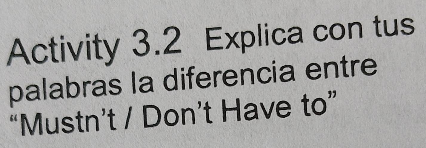 Activity 3.2 Explica con tus 
palabras la diferencia entre 
“Mustn’t / Don’t Have to”