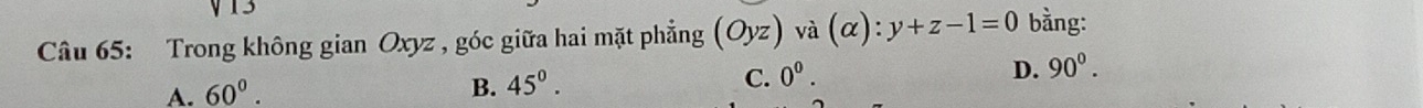 Trong không gian Oxyz , góc giữa hai mặt phẳng (Oyz) và (alpha ):y+z-1=0 bằng:
A. 60°.
B. 45°.
C. 0^0.
D. 90^0.