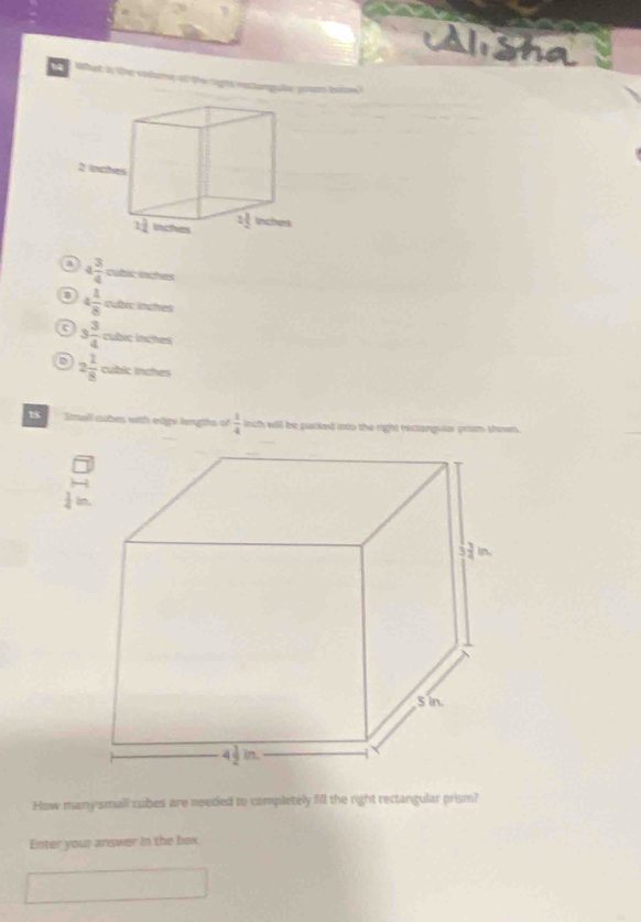 Alisha
Wht i üer vihe
a 4 3/4  cubic enchers
4 1/8 od c inches
a 3 3/4 oubcinther
c=
a 2 1/8 outhindes
15 Smull cubes with edge lengths of  1/4  inch will be packed into the right rectorguiar prum showrs.
 1/2 
How many'small cuibes are needed to completely fill the right rectangular prism?
Enter your answer in the bex.