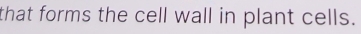 that forms the cell wall in plant cells.