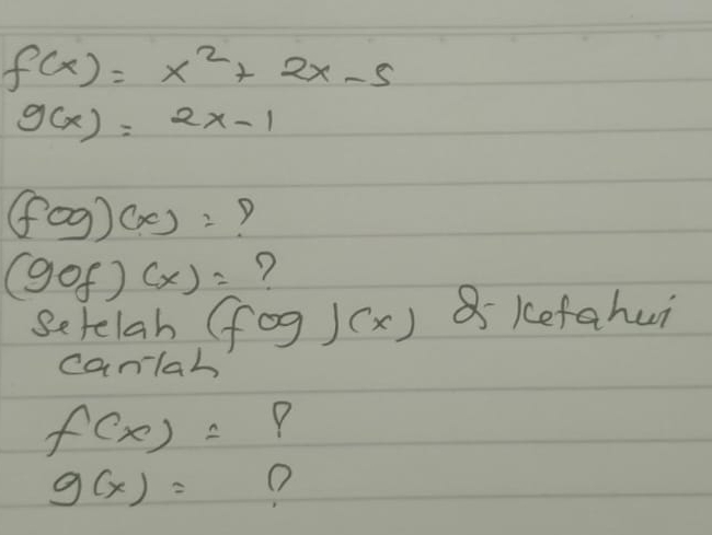 f(x)=x^2+2x-5
g(x)=2x-1
(fog)(x)=
(gof)(x)= ? 
Setelah (fog)(x) 8 kefahui 
canlah
f(x)= P
g(x)=