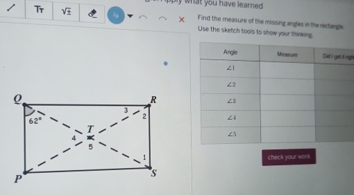 what you have learned .
Tr sqrt(± ) l . Find the measure of the missing angles in the rectangle
Use the sketch tools to show your thinking.
ght
check your work