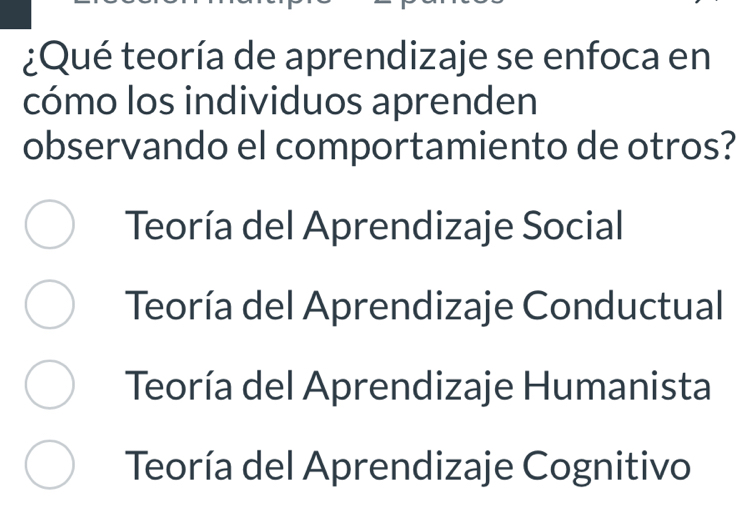 ¿Qué teoría de aprendizaje se enfoca en
cómo los individuos aprenden
observando el comportamiento de otros?
Teoría del Aprendizaje Social
Teoría del Aprendizaje Conductual
Teoría del Aprendizaje Humanista
Teoría del Aprendizaje Cognitivo