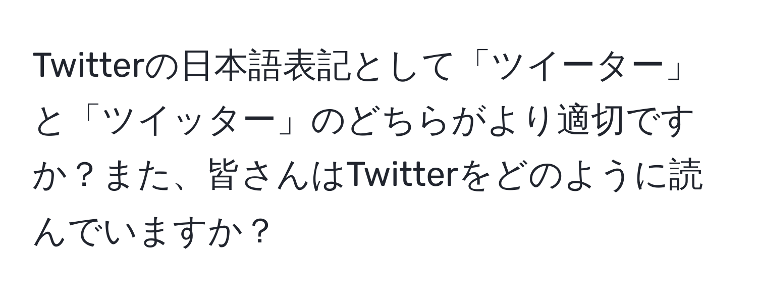 Twitterの日本語表記として「ツイーター」と「ツイッター」のどちらがより適切ですか？また、皆さんはTwitterをどのように読んでいますか？