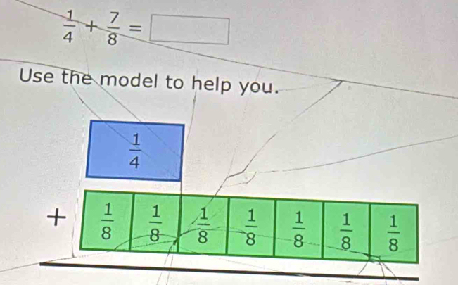  1/4 + 7/8 =□
Use the model to help you.
 1/4 