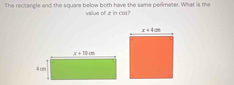 The rectangle and the square below both have the same permeter. What is the
value of x in cm?