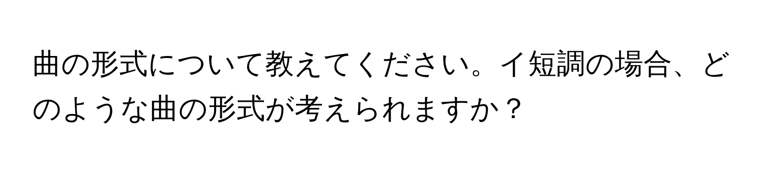 曲の形式について教えてください。イ短調の場合、どのような曲の形式が考えられますか？