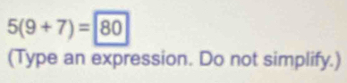 5(9+7)=80
(Type an expression. Do not simplify.)