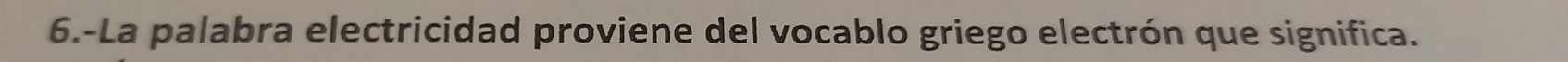 6.-La palabra electricidad proviene del vocablo griego electrón que significa.