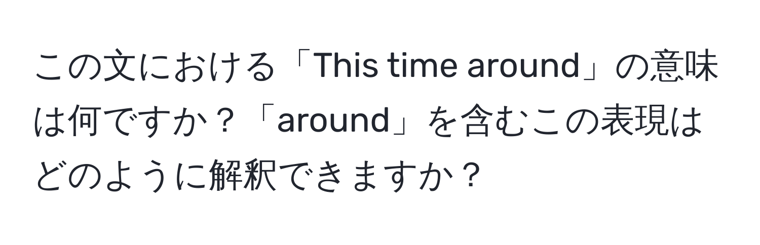 この文における「This time around」の意味は何ですか？「around」を含むこの表現はどのように解釈できますか？