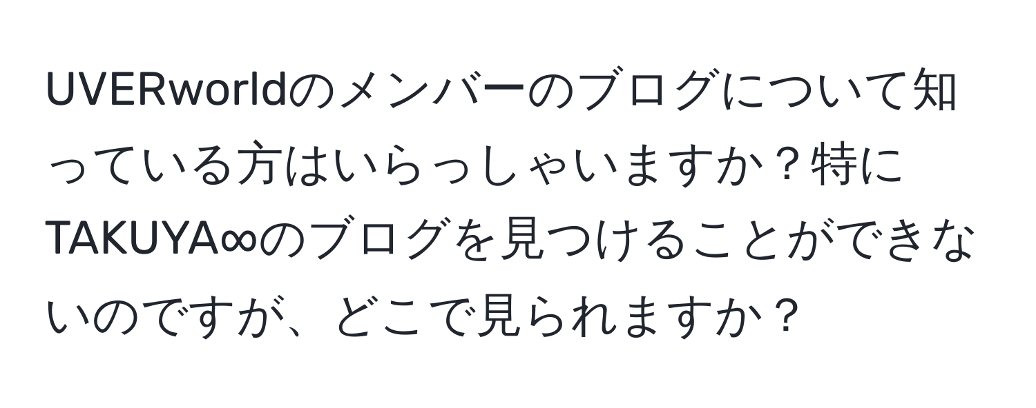 UVERworldのメンバーのブログについて知っている方はいらっしゃいますか？特にTAKUYA∞のブログを見つけることができないのですが、どこで見られますか？