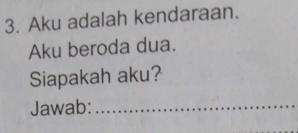 Aku adalah kendaraan. 
Aku beroda dua. 
Siapakah aku? 
Jawab:_