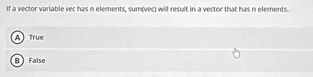 If a vector variable vec has n elements, sum(vec) will result in a vector that has n elements.
A) True
B  False