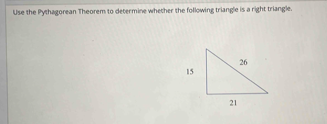 Use the Pythagorean Theorem to determine whether the following triangle is a right triangle.