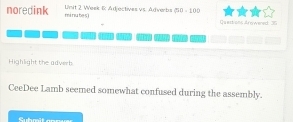 noredink Unit 2 Week 6: Adjectives vs. Adverbs (50-100)
minu be s) Quarkions Arowened 36
Highlight the adverb 
CeeDee Lamb seemed somewhat confused during the assembly.