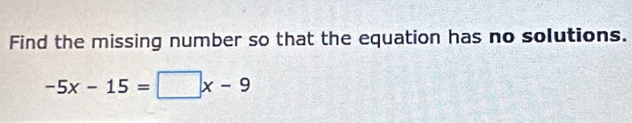 Find the missing number so that the equation has no solutions.
-5x-15=□ x-9