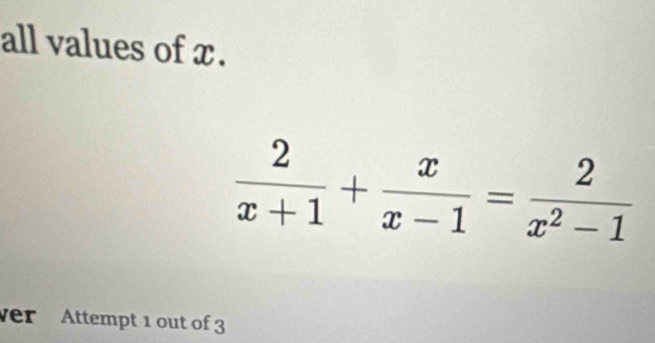 all values of x.
 2/x+1 + x/x-1 = 2/x^2-1 
er Attempt 1 out of 3