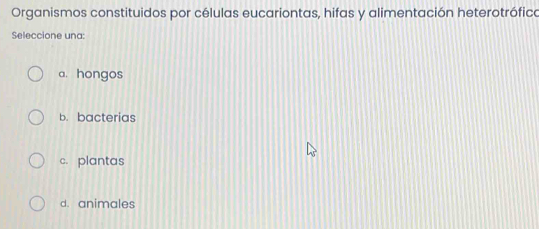 Organismos constituidos por células eucariontas, hifas y alimentación heterotrófico
Seleccione una:
a. hongos
b. bacterias
c. plantas
d. animales