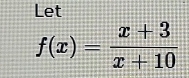 Let
f(x)= (x+3)/x+10 