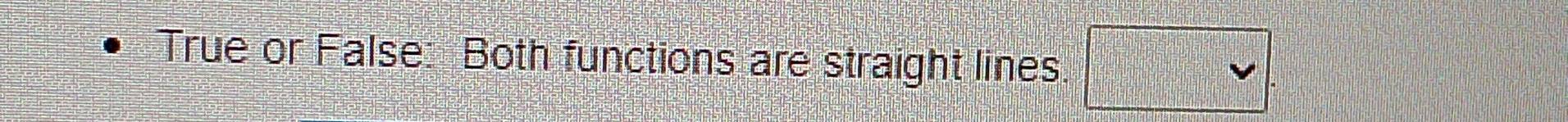 True or False: Both functions are straight lines.