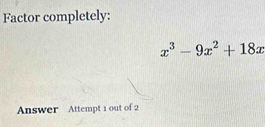 Factor completely:
x^3-9x^2+18x
Answer Attempt 1 out of 2