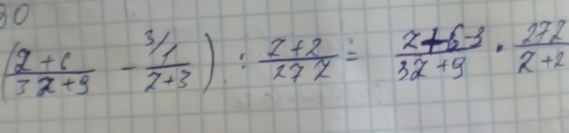 30
( (2+6)/3x+9 - (3/1)/2+3 ): (2+2)/27x = (2+6-3)/3x+9 ·  272/x+2 