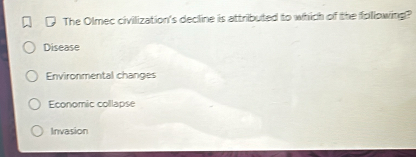 The Olmec civilization's decline is attributed to which of the following?
Disease
Environmental changes
Economic collapse
Invasion