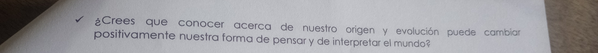 ¿Crees que conocer acerca de nuestro origen y evolución puede cambiar 
positivamente nuestra forma de pensar y de interpretar el mundo?