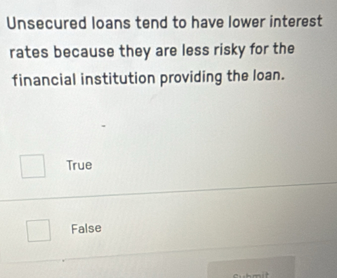 Unsecured loans tend to have lower interest
rates because they are less risky for the
financial institution providing the loan.
True
False
Submit