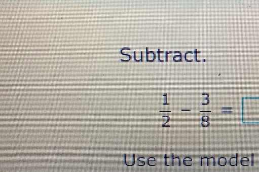 Subtract.
 1/2 - 3/8 =□
Use the model