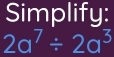 Simplify:
2a^7/ 2a^3