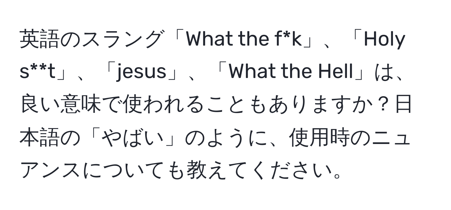 英語のスラング「What the f*k」、「Holy s**t」、「jesus」、「What the Hell」は、良い意味で使われることもありますか？日本語の「やばい」のように、使用時のニュアンスについても教えてください。