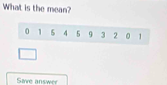 What is the mean?
0 1 5 4 5 9 3 2 0 1
Save answer