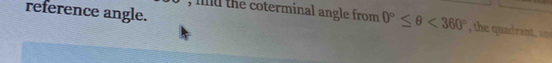 reference angle. 
, filld the coterminal angle from 0°≤ θ <360° , the quadrant an