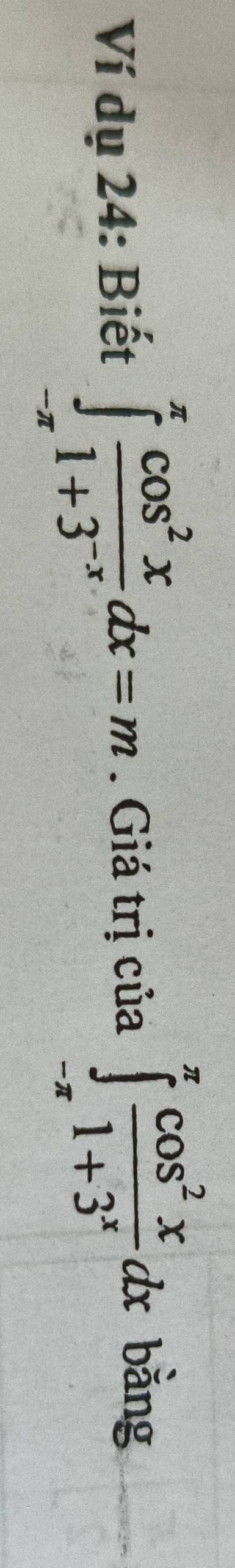 Ví dụ 24: Biết ∈tlimits _(-π)^(π) cos^2x/1+3^(-x) dx=m. Giá trị của ∈tlimits _(-π)^(π) cos^2x/1+3^x dx
bằng