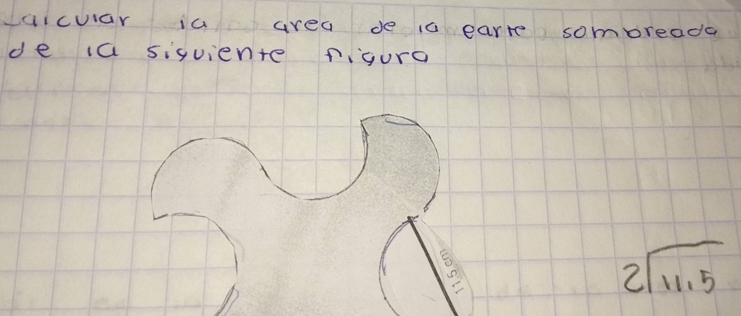 icuar ia area de is earre sombreada 
de ia siquiente figuro
beginarrayr 2encloselongdiv 11.5endarray