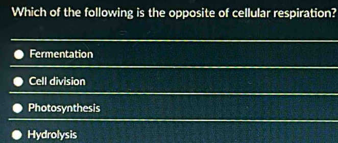 Which of the following is the opposite of cellular respiration?
Fermentation
Cell division
Photosynthesis
Hydrolysis