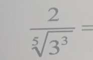  2/sqrt[5](3^3) =