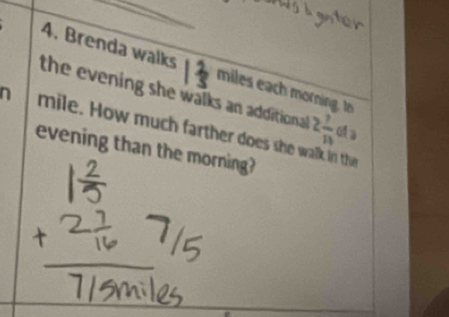 Brenda walks miles each morning. to 
the evening she walks an additional 2 7/13  da
n mile. How much farther does she walk in the 
evening than the morning?