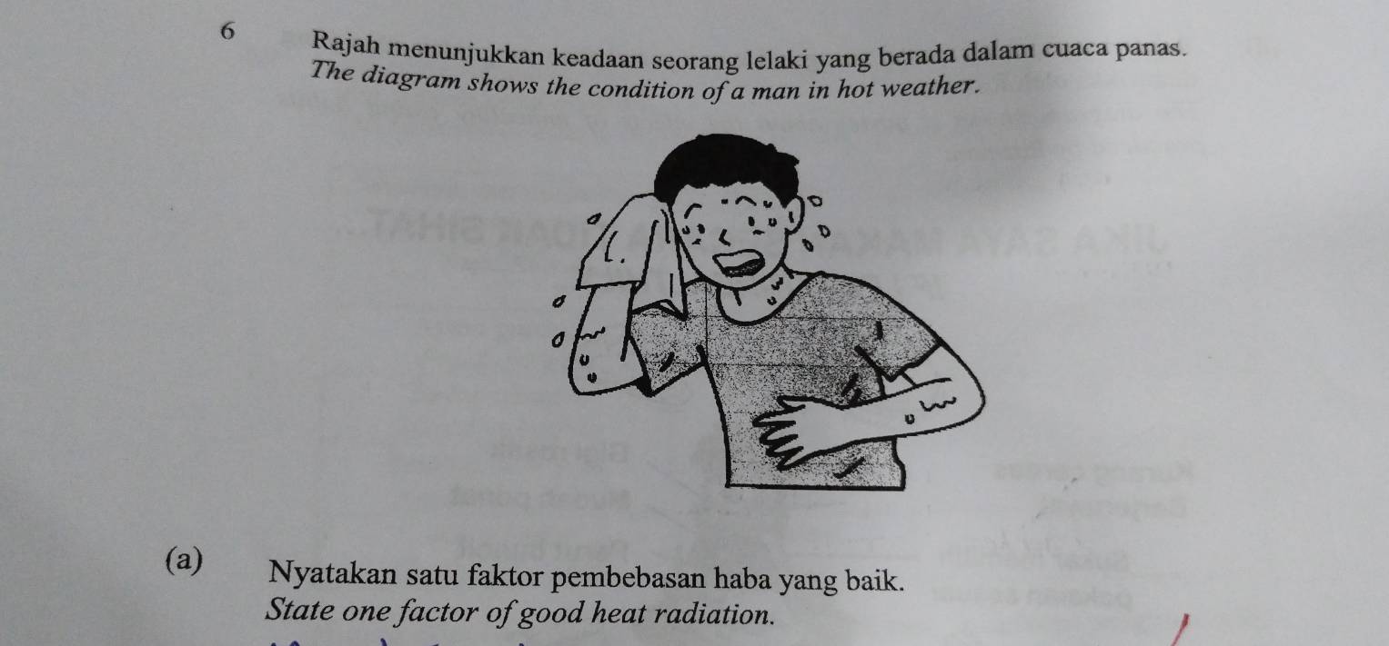 Rajah menunjukkan keadaan seorang lelaki yang berada dalam cuaca panas. 
The diagram shows the condition of a man in hot weather. 
(a)€£ Nyatakan satu faktor pembebasan haba yang baik. 
State one factor of good heat radiation.