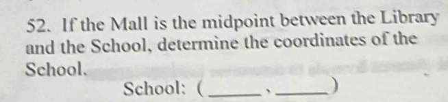 If the Mall is the midpoint between the Library 
and the School, determine the coordinates of the 
School. 
School: (_ 、_ )